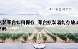 瓶装茅台如何保存  茅台瓶装酒能存放30年吗