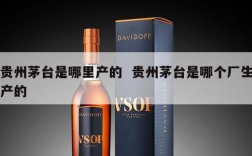 贵州茅台是哪里产的  贵州茅台是哪个厂生产的
