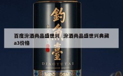 百度汾酒尚品盛世兴  汾酒尚品盛世兴典藏a3价格