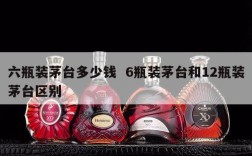 六瓶装茅台多少钱  6瓶装茅台和12瓶装茅台区别