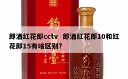 郎酒红花郎cctv  郎酒红花郎10和红花郎15有啥区别?