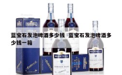 蓝宝石发泡啤酒多少钱  蓝宝石发泡啤酒多少钱一箱
