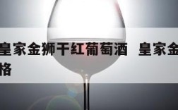 西班牙皇家金狮干红葡萄酒  皇家金狮红葡萄酒价格