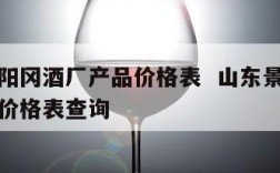 山东景阳冈酒厂产品价格表  山东景阳冈酒厂产品价格表查询