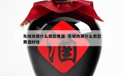 东坡肉用什么类型黄酒  东坡肉用什么类型黄酒好吃
