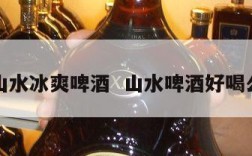 山水冰爽啤酒  山水啤酒好喝么