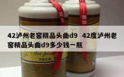42泸州老窖精品头曲d9  42度泸州老窖精品头曲d9多少钱一瓶