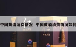 中国黄酒消费情况  中国黄酒消费情况如何