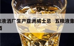 五粮液洒厂生产亚洲威士忌  五粮液集团vvv酒