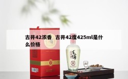 古井42浓香  古井42度425ml是什么价格