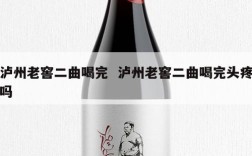泸州老窖二曲喝完  泸州老窖二曲喝完头疼吗