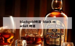blackgold啤酒  black market 啤酒