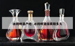 冰纯啤酒产地  冰纯啤酒保质期多久