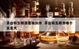 茅台和五粮液是谁扶持  茅台和五粮液哪个企业大