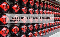 茅台是茅台酒厂  茅台茅台酒厂集团保健酒业有限公司