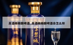 高酒精精酿啤酒_高酒精精酿啤酒会怎么样
