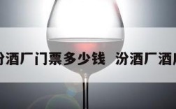 汾酒厂门票多少钱  汾酒厂酒店