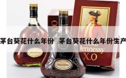 茅台葵花什么年份  茅台葵花什么年份生产