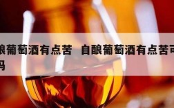 自酿葡萄酒有点苦  自酿葡萄酒有点苦可以喝吗