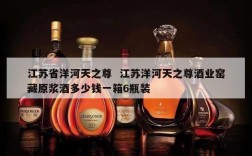 江苏省洋河天之尊  江苏洋河天之尊酒业窑藏原浆酒多少钱一箱6瓶装