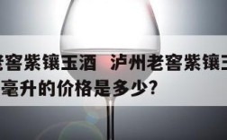 泸州老窖紫镶玉酒  泸州老窖紫镶玉酒42度500毫升的价格是多少?