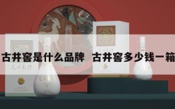 古井窖是什么品牌  古井窖多少钱一箱