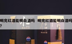 喝完红酒能喝白酒吗  喝完红酒能喝白酒吗?