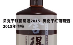 贝克干红葡萄酒2015  贝克干红葡萄酒2015年价格