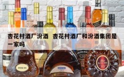 杏花村酒厂汾酒  杏花村酒厂和汾酒集团是一家吗