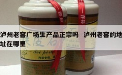 泸州老窖广场生产品正宗吗  泸州老窖的地址在哪里