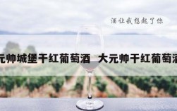 元帅城堡干红葡萄酒  大元帅干红葡萄酒