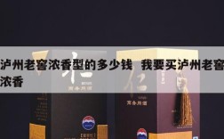 泸州老窖浓香型的多少钱  我要买泸州老窖浓香