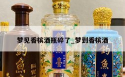 梦见香槟酒瓶碎了_梦到香槟酒