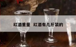红酒重量  红酒有几斤装的