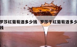 罗莎红葡萄酒多少钱  罗莎干红葡萄酒多少钱