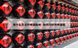 用什么方法开啤酒瓶帅  如何巧妙开啤酒瓶