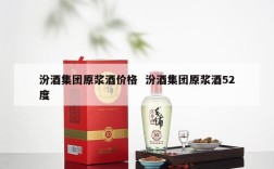 汾酒集团原浆酒价格  汾酒集团原浆酒52度