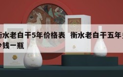 衡水老白干5年价格表  衡水老白干五年多少钱一瓶