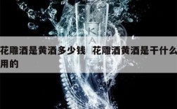 花雕酒是黄酒多少钱  花雕酒黄酒是干什么用的