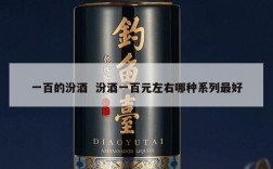 一百的汾酒  汾酒一百元左右哪种系列最好