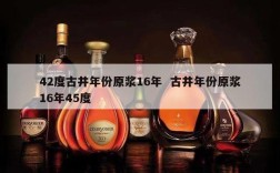 42度古井年份原浆16年  古井年份原浆16年45度