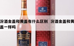 汾酒金盖和黄盖有什么区别  汾酒金盖和黄盖一样吗