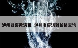 泸州老窖黄淡雅  泸州老窖淡雅价格查询
