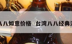 台湾八八如意价格  台湾八八经典酒价格