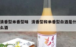 清香型米香型味  清香型和米香型白酒是什么酒
