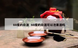 60度的白酒  60度的白酒可以泡果酒吗