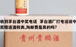 收到茅台酒中奖电话  茅台酒厂打电话说中奖赠送酒和表,淘邮费是真的吗?
