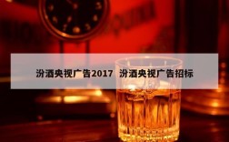 汾酒央视广告2017  汾酒央视广告招标