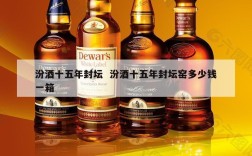 汾酒十五年封坛  汾酒十五年封坛窑多少钱一箱