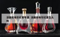 法国皮埃尔红葡萄酒  法国皮埃尔红酒怎么样